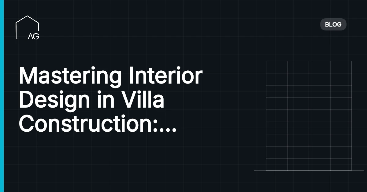 Mastering Interior Design in Villa Construction: Elevate Luxury Living