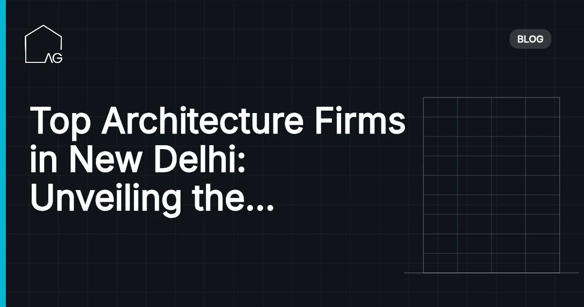 Top Architecture Firms in New Delhi: Unveiling the Finest Creators of Urban Masterpieces