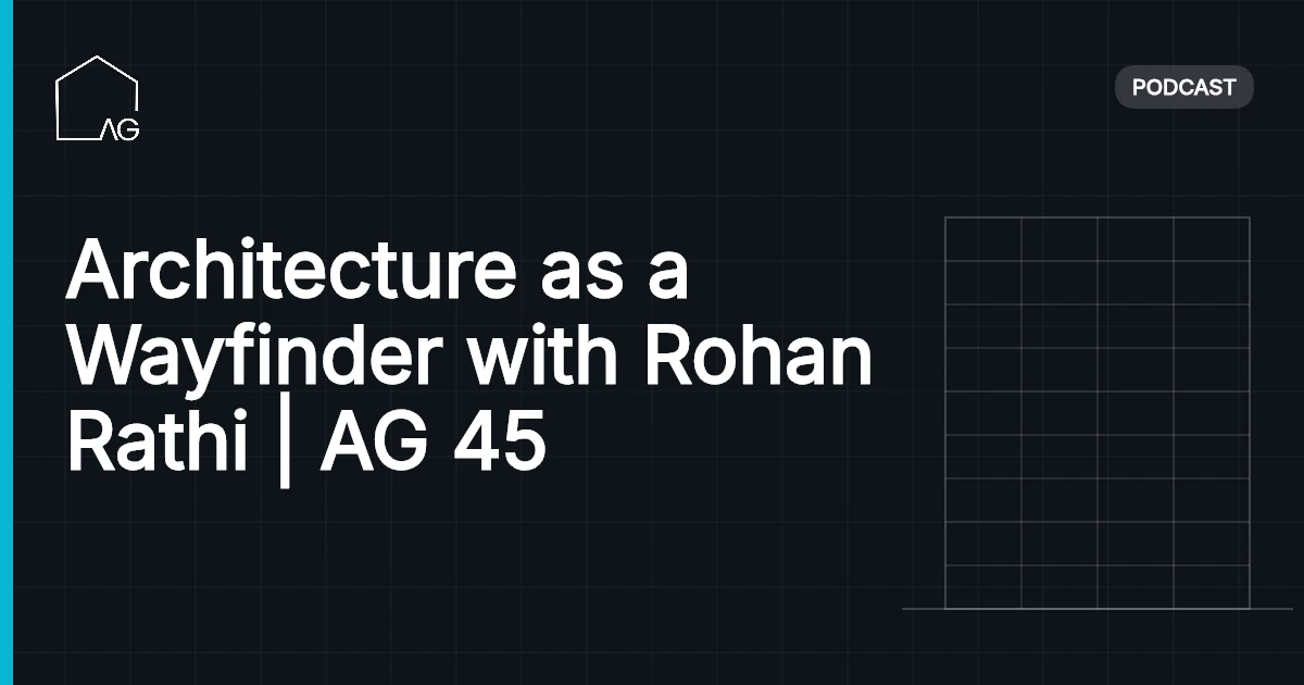 Architecture as a Wayfinder with Rohan Rathi | AG 45